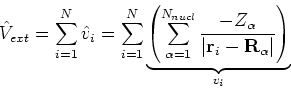 \begin{displaymath}
\hat{V}_{ext} = \sum_{i=1}^{N}\hat{v}_i =
\sum_{i=1}^{N}\un...
...-Z_\alpha}{\vert{\bf r}_i - {\bf R}_\alpha\vert}\right)}_{v_i}
\end{displaymath}