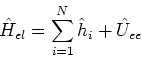 \begin{displaymath}
\hat{H}_{el} = \sum_{i=1}^{N} \hat{h}_i + \hat{U}_{ee}
\end{displaymath}