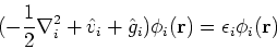 \begin{displaymath}
(-\frac{1}{2}\nabla_i^2 + \hat{v}_i + \hat{g}_i)\phi_i({\bf r}) = \epsilon_i \phi_i({\bf r})
\end{displaymath}