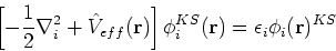 \begin{displaymath}
\left[ - \frac{1}{2}\nabla^2_i + \hat{V}_{eff}({\bf r})\right]\phi_i^{KS}({\bf r}) = \epsilon_i \phi_i({\bf r})^{KS}
\end{displaymath}