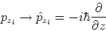 \begin{displaymath}p_{z_i} \rightarrow \hat{p}_{z_i} = -i\hbar\frac{\partial}{\partial z}\end{displaymath}
